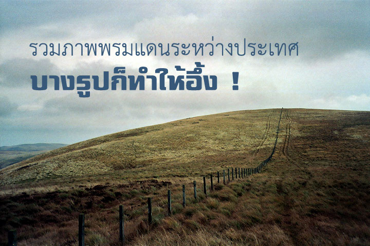 รวมภาพพรมแดนระหว่างประเทศ ที่คุณแค่ก้าวขา ก็ข้ามประเทศ
